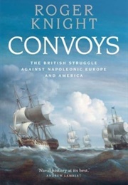 Convoys: The British Struggle Against Napoleonic Europe and America (Roger Knight)