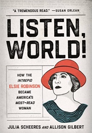 Listen, World!: How the Intrepid Elsie Robinson Became America&#39;s Most-Read Woman (Julia Scheeres &amp; Allison Gilbert)