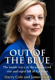 Out of the Blue: The Inside Story of the Unexpected Rise and Rapid Fall of Liz Truss (Harry Cole and James Heale)