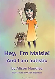 Hey, I&#39;m Maisie! and I Am Autistic (Alison Handley)