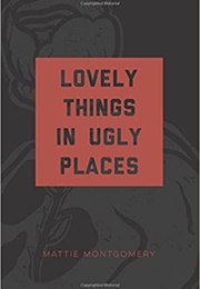 Lovely Things in Ugly Places (Mattie Montgomery)
