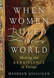 When Women Ruled the World: Making the Renaissance in Europe (Maureen Quilligan)