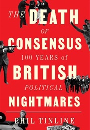 The Death of Consensus: 100 Years of British Political Nightmares (Phil Tinline)