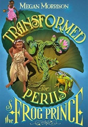 Transformed: The Perils of the Frog Prince (Megan Morrison)