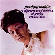 I Never Loved a Man the Way I Love You - Aretha Franklin