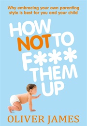 How Not to F*** Them Up (Oliver James)