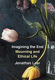 Imagining the End: Mourning and Ethical Life (Jonathan Lear)