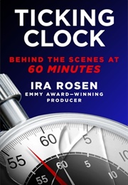 Ticking Clock: Behind the Scenes at 60 Minutes (Ira Rosen)