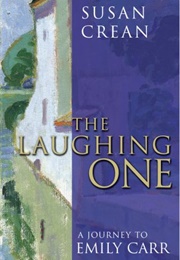 The Laughing One: A Journey to Emily Carr (Susan Crean)