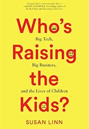 Who&#39;s Raising the Kids?: Big Tech, Big Business, and the Lives of Children (Susan Linn)