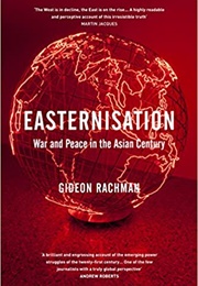 Easternisation: War and Peace in the Asian Century (Gideon Rachman)