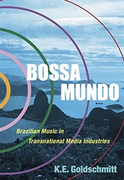 Bossa Mundo: Brazilian Music in Transnational Media Industries (K.E. Goldschmitt)