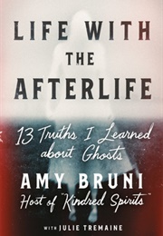 Life With the Afterlife: 13 Truths I Learned About Ghosts (Amy Bruni)