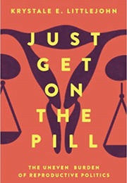 Just Get on the Pill: The Uneven Burden of Reproductive Politics (Krystale E. Littlejohn)