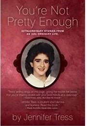 You&#39;re Not Pretty Enough: Extraordinary Stories From an (Un) Ordinary Life. (Jennifer Tress)