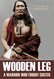 Wooden Leg: A Warrior Who Fought Custer (Wooden Leg)