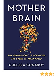 Mother Brain: How Neuroscience Is Rewriting the Story of Parenthood (Chelsea Conaboy)