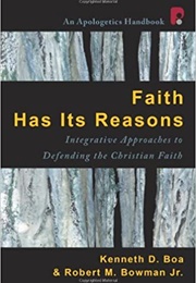 Faith Has Its Reasons: Integrative Approaches to Defending the Christian Faith (Kenneth D. Boa, Robert M. Bowman Jr.)