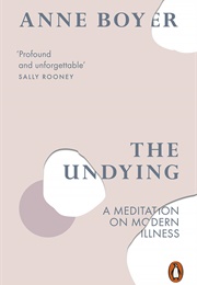 The Undying: A Meditation on Modern Illness (Anne Boyer)