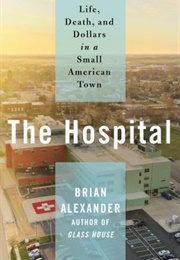 The Hospital: Life, Death, and Dollars in a Small American Town (Brian Alexander)