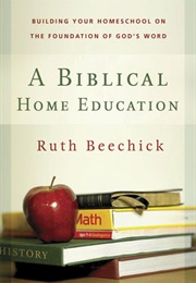 A Biblical Home Education: Building Your Homeschool on the Foundation of God&#39;s Word (Ruth Beechick)