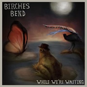 Birches Bend - While We&#39;re Waiting