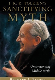 J.R.R. Tolkien&#39;s Sanctifying Myth: Understanding Middle-Earth (Bradley J. Birzer)