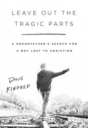 Leave Out the Tragic Parts: A Grandfather&#39;s Search for a Boy Lost to Addiction (Dave Kindred)