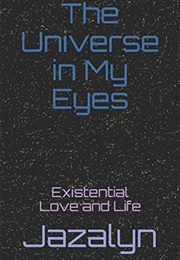 The Universe in My Eyes: Existential Love &amp; Life (Jazalyn)