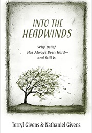 Into the Headwinds: Why Belief Has Always Been Hard―And Still Is (Terryl Givens, Nathaniel Givens)