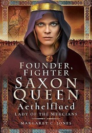 Founder, Fighter, Saxon Queen: Aethelflaed, Lady of the Mercians (Margaret C. Jones)