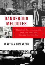 Dangerous Melodies: Classical Music in America From the Great War Through the Cold War (Jonathan Rosenberg)