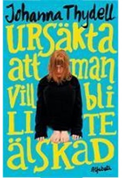 Ursäkta Att Man Vill Bli Lite Älskad (Johanna Thydell)