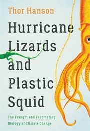 Hurricane Lizards and Plastic Squid: The Fraught and Fascinating Biology of Climate Change (Thor Hanson)