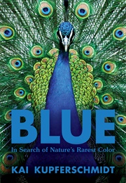 Blue: In Search of Nature&#39;s Rarest Color (Kai Kupferschmidt)