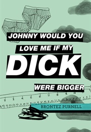 Johnny Would You Love Me If My Dick Were Bigger (Brontez Purnell)