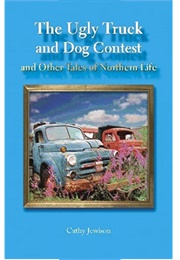 The Ugly Truck and Dog Contest, and Other Tales of Northern Life (Cathy Jewison)