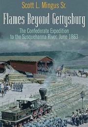 Flames Beyond Gettysburg: The Confederate Expedition to the Susquehanna River, June 1863 (Scott L. Mingus Sr.)