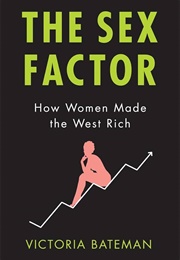 The Sex Factor: How Women Made the West Rich (Victoria Bateman)