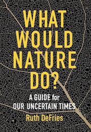 What Would Nature Do?: A Guide for Our Uncertain Times (Ruth Defries)
