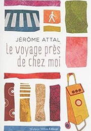 Le Voyage Près De Chez Moi (Jérôme Attal)