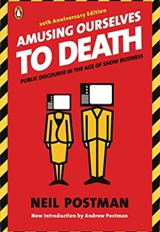 Amusing Ourselves to Death: Public Discourse in the Age of Show Business (Postman, Neil)