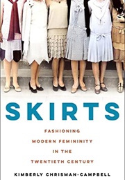 Skirts: Fashioning Modern Femininity in the Twentieth Century (Kimberly Chrisman-Campbell)