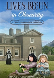 Lives Begun in Obscurity: A Pride &amp; Prejudice Variation (Shana Granderson a Lady)