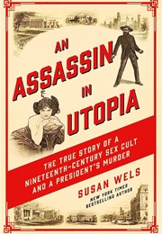 An Assassin in Utopia: The True Story of a Nineteenth Century Sex Cult and a President&#39;s Murder (Susan Wels)