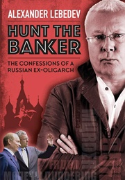 Hunt the Banker: The Confessions of a Russian Ex-Oligarch (Alexander Lebedev)