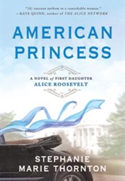 American Princess: A Novel of First Daughter Alice Roosevelt (Stephanie Thornton)