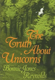 The Truth About Unicorns (Bonnie Jones Reynolds)