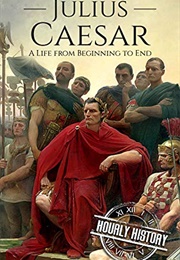 Julius Caesar: A Life From Beginning to End (Hourly History)