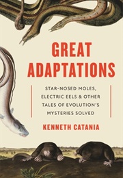 Great Adaptations: Star-Nosed Moles, Electric Eels, and Other Tales of Evolution&#39;s Mysteries Solved (Kenneth Catania)